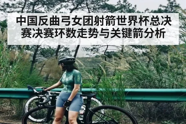 中国反曲弓女团射箭世界杯总决赛决赛环数走势与关键箭分析