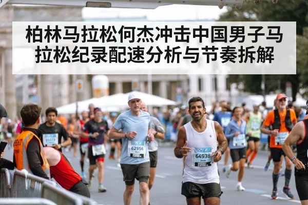 柏林马拉松何杰冲击中国男子马拉松纪录配速分析与节奏拆解