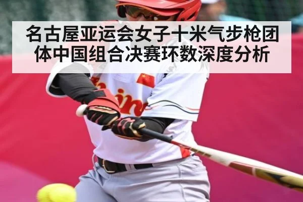 名古屋亚运会女子十米气步枪团体中国组合决赛环数深度分析