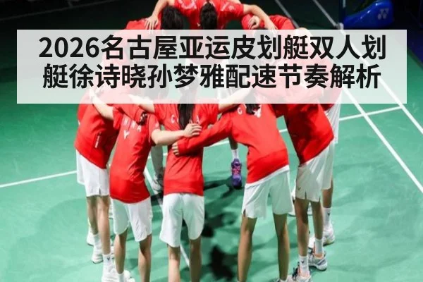 2026名古屋亚运皮划艇双人划艇徐诗晓孙梦雅配速节奏解析