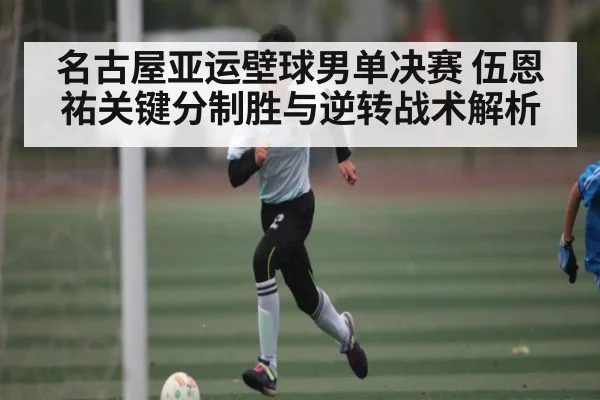 名古屋亚运壁球男单决赛 伍恩祐关键分制胜与逆转战术解析