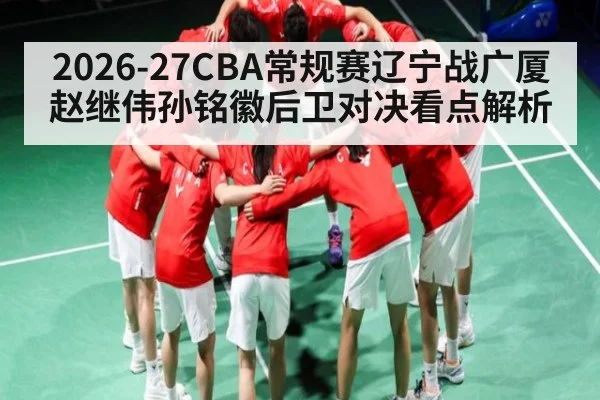 2026-27CBA常规赛辽宁战广厦赵继伟孙铭徽后卫对决看点解析