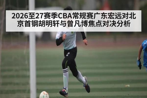 2026至27赛季CBA常规赛广东宏远对北京首钢胡明轩与曾凡博焦点对决分析