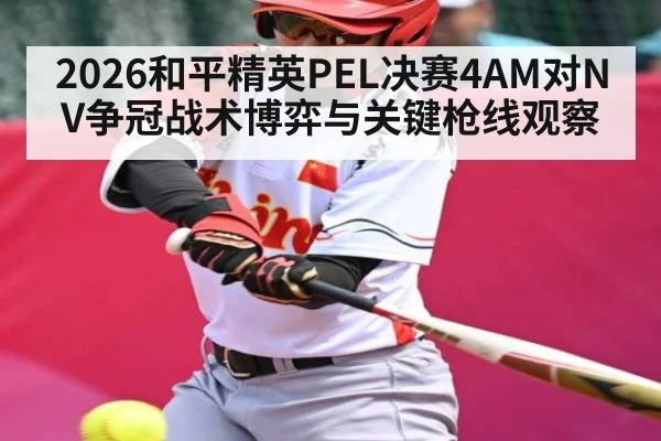 2026和平精英PEL决赛4AM对NV争冠战术博弈与关键枪线观察