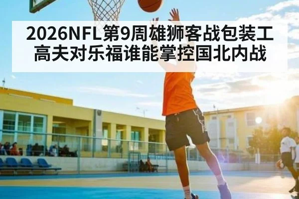 2026NFL第9周雄狮客战包装工 高夫对乐福谁能掌控国北内战
