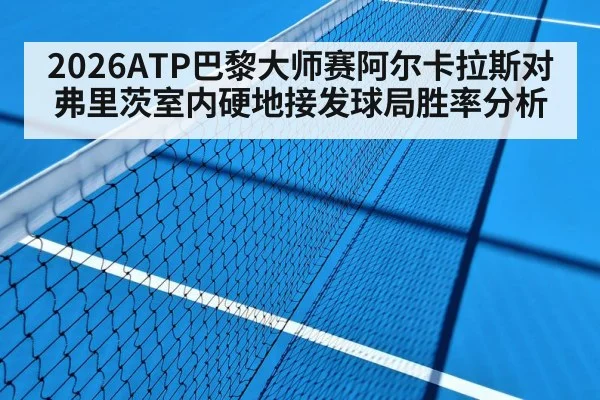 2026ATP巴黎大师赛阿尔卡拉斯对弗里茨室内硬地接发球局胜率分析