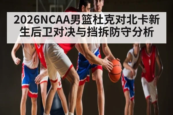 2026NCAA男篮杜克对北卡新生后卫对决与挡拆防守分析